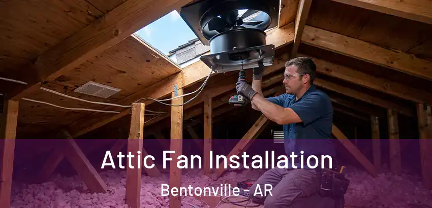 Attic Fan Installation Bentonville - AR